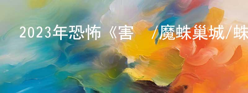 安良發的網絡影視資源,2023年恐怖《害蟲/魔蛛巢城/蛛殺》BD中英雙字迅雷下載_深夜電影